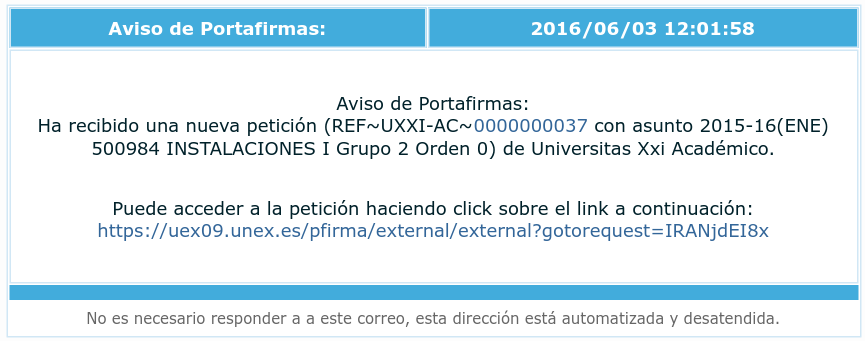 Ejemplo de Aviso de Portafirmas. Aviso de Portafirmas: Ha recibido una nueva petición con nùmero y asunto de Universitas XXi Acadèmico. Puede acceder a la petición haciendo click sobre el link a continuación. No es necesario responder a este correo.